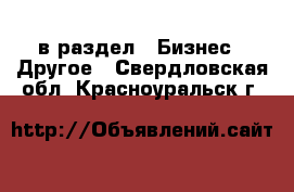  в раздел : Бизнес » Другое . Свердловская обл.,Красноуральск г.